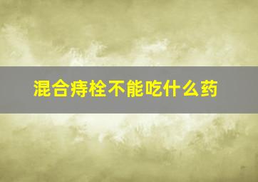 混合痔栓不能吃什么药