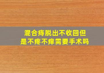 混合痔脱出不收回但是不疼不痒需要手术吗