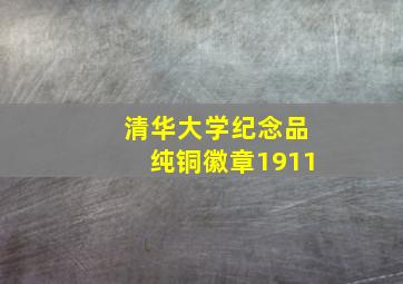 清华大学纪念品纯铜徽章1911