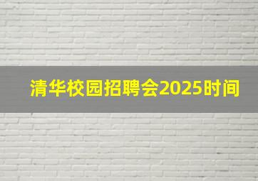 清华校园招聘会2025时间