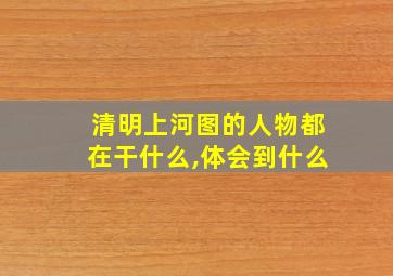 清明上河图的人物都在干什么,体会到什么