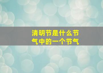 清明节是什么节气中的一个节气