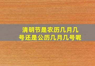 清明节是农历几月几号还是公历几月几号呢