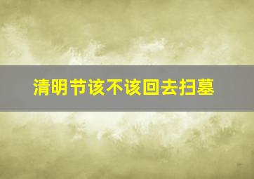 清明节该不该回去扫墓