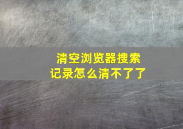 清空浏览器搜索记录怎么清不了了