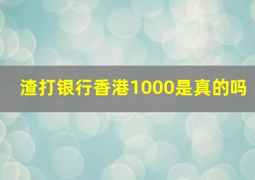 渣打银行香港1000是真的吗