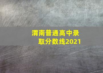 渭南普通高中录取分数线2021