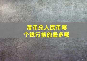 港币兑人民币哪个银行换的最多呢