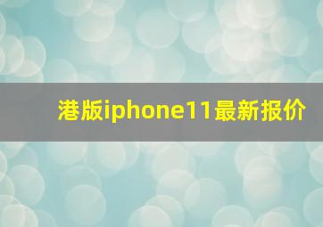 港版iphone11最新报价