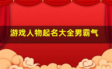 游戏人物起名大全男霸气