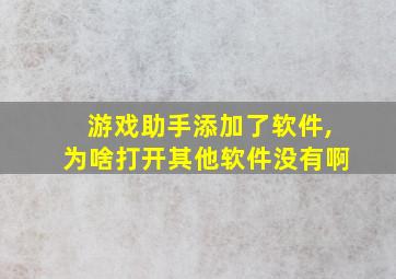 游戏助手添加了软件,为啥打开其他软件没有啊