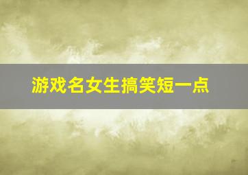 游戏名女生搞笑短一点