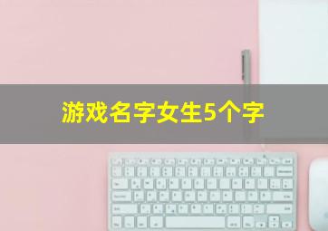 游戏名字女生5个字