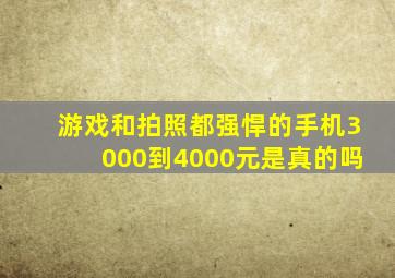 游戏和拍照都强悍的手机3000到4000元是真的吗