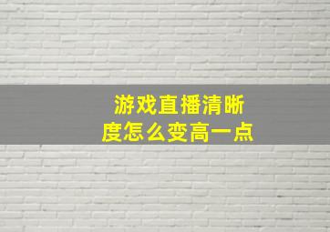 游戏直播清晰度怎么变高一点