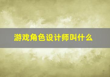 游戏角色设计师叫什么