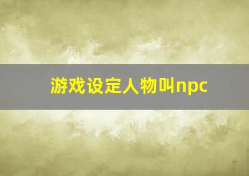 游戏设定人物叫npc