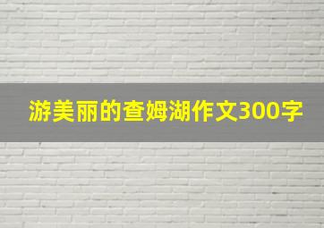 游美丽的查姆湖作文300字