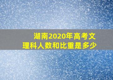 湖南2020年高考文理科人数和比重是多少