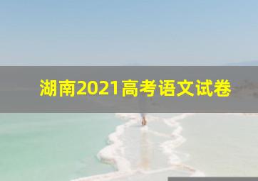 湖南2021高考语文试卷