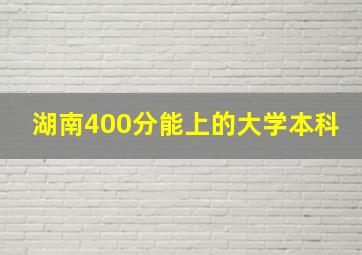 湖南400分能上的大学本科