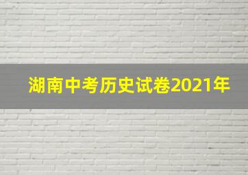 湖南中考历史试卷2021年