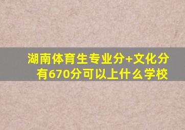 湖南体育生专业分+文化分有670分可以上什么学校