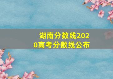 湖南分数线2020高考分数线公布