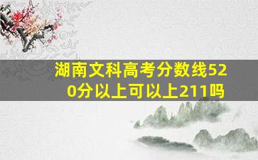 湖南文科高考分数线520分以上可以上211吗