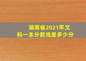 湖南省2021年文科一本分数线是多少分