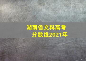 湖南省文科高考分数线2021年