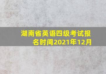 湖南省英语四级考试报名时间2021年12月