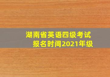 湖南省英语四级考试报名时间2021年级