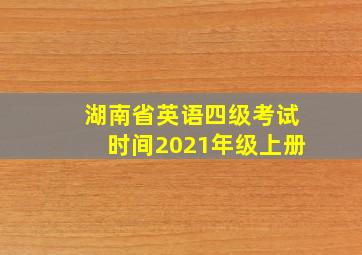 湖南省英语四级考试时间2021年级上册