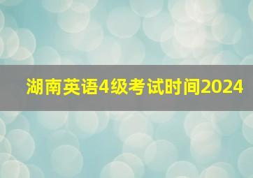 湖南英语4级考试时间2024