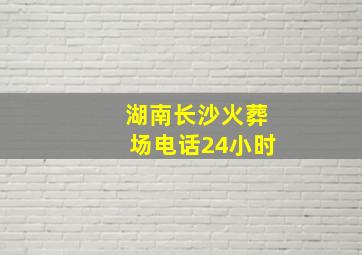 湖南长沙火葬场电话24小时