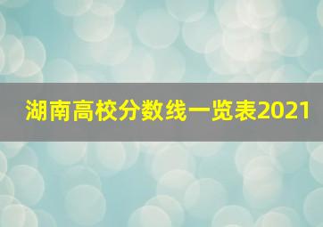 湖南高校分数线一览表2021