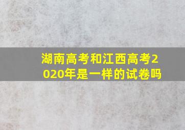 湖南高考和江西高考2020年是一样的试卷吗