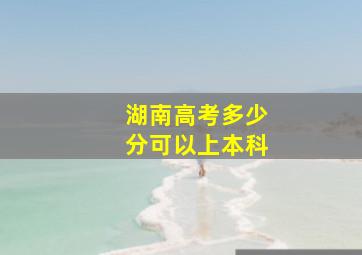 湖南高考多少分可以上本科