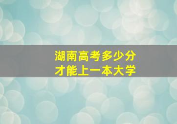 湖南高考多少分才能上一本大学