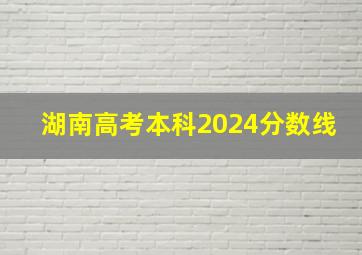 湖南高考本科2024分数线