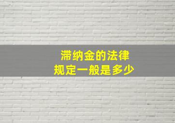 滞纳金的法律规定一般是多少