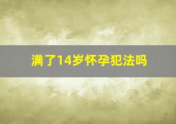 满了14岁怀孕犯法吗