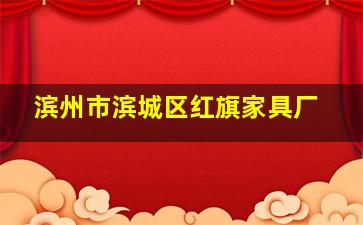 滨州市滨城区红旗家具厂