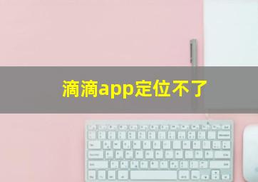 滴滴app定位不了