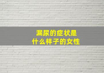 漏尿的症状是什么样子的女性