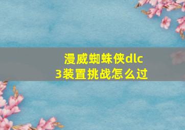 漫威蜘蛛侠dlc3装置挑战怎么过