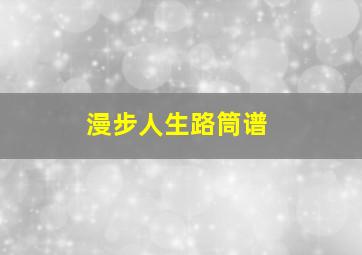 漫步人生路筒谱