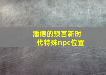 潘德的预言新时代特殊npc位置