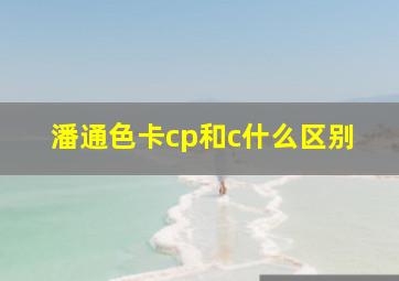 潘通色卡cp和c什么区别